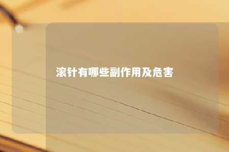 滚针有哪些副作用及危害 