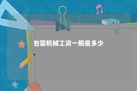 包装机械工资一般是多少 