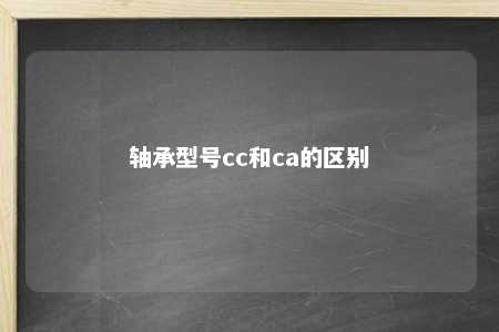 轴承型号cc和ca的区别 