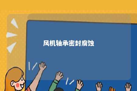 风机轴承密封腐蚀 