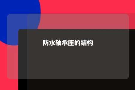 防水轴承座的结构 