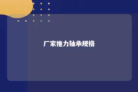 厂家推力轴承规格 