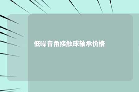 低噪音角接触球轴承价格 