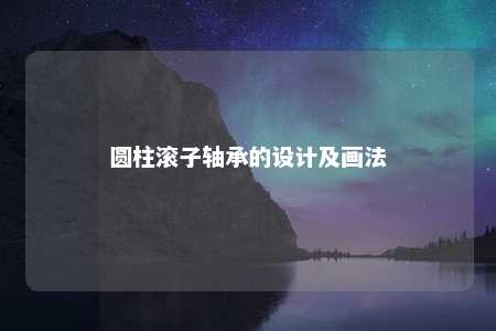 圆柱滚子轴承的设计及画法 