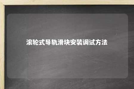 滚轮式导轨滑块安装调试方法 