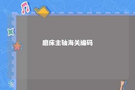 磨床主轴海关编码 