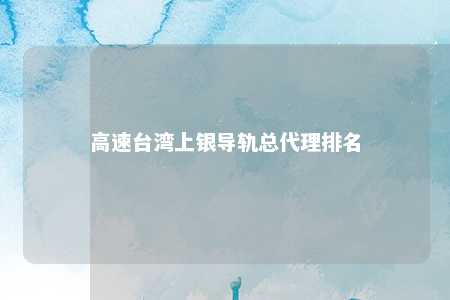 高速台湾上银导轨总代理排名