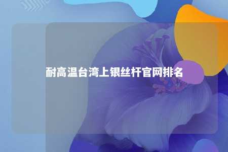 耐高温台湾上银丝杆官网排名 